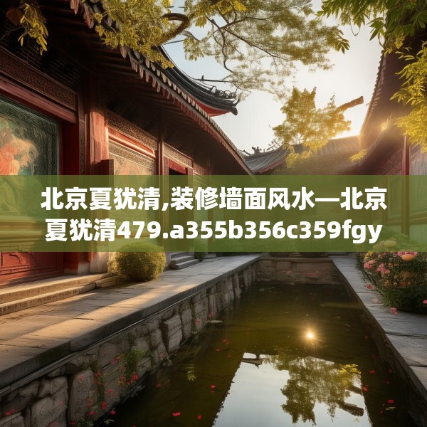 北京夏犹清,装修墙面风水—北京夏犹清479.a355b356c359fgy.366cvcx