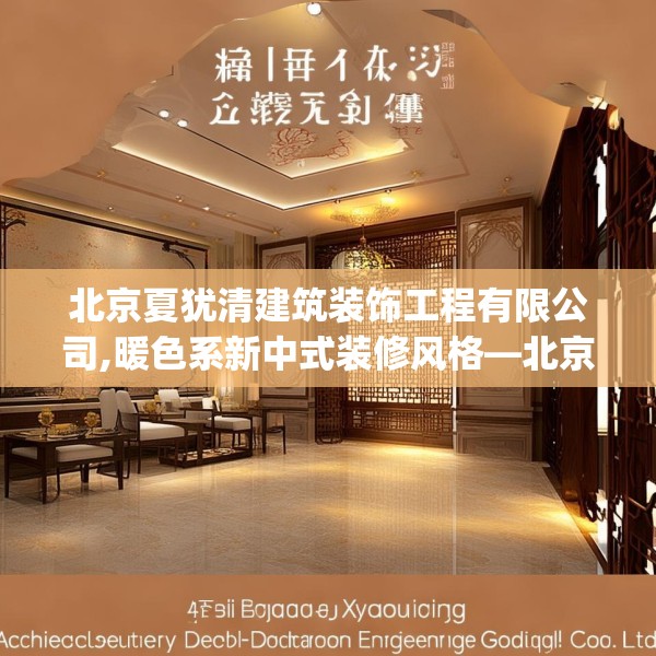 北京夏犹清建筑装饰工程有限公司,暖色系新中式装修风格—北京夏犹清建筑装饰工程有限公司362.a238b239c242fgy.24976671
