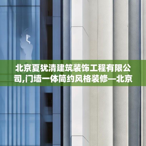 北京夏犹清建筑装饰工程有限公司,门墙一体简约风格装修—北京夏犹清建筑装饰工程有限公司223.a99b100c103fgy.110fdsfds