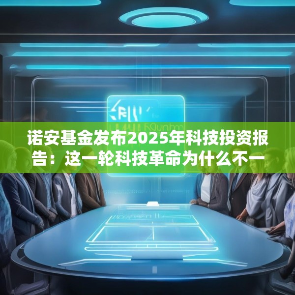 诺安基金发布2025年科技投资报告：这一轮科技革命为什么不一样？揭秘未来科技的两大爆发点