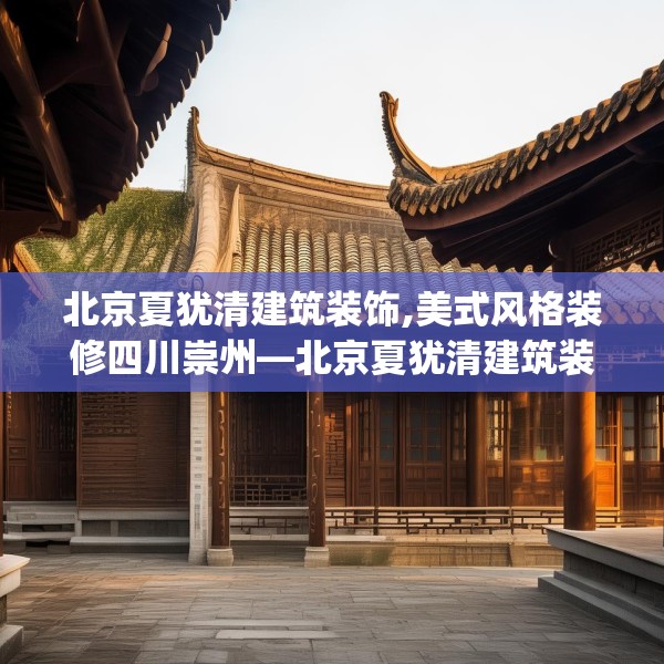 北京夏犹清建筑装饰,美式风格装修四川崇州—北京夏犹清建筑装饰281.a157b158c161fgy.168cvcx