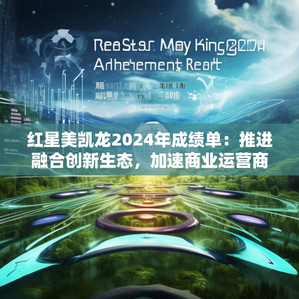 红星美凯龙2024年成绩单：推进融合创新生态，加速商业运营商的转型