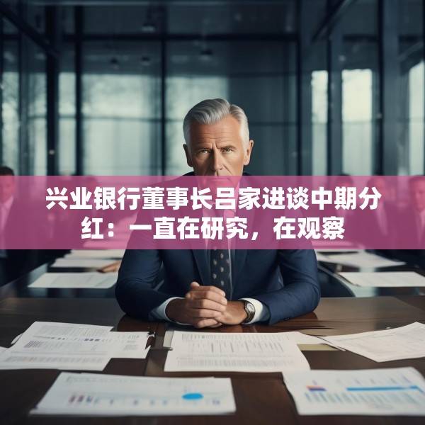 兴业银行董事长吕家进谈中期分红：一直在研究，在观察