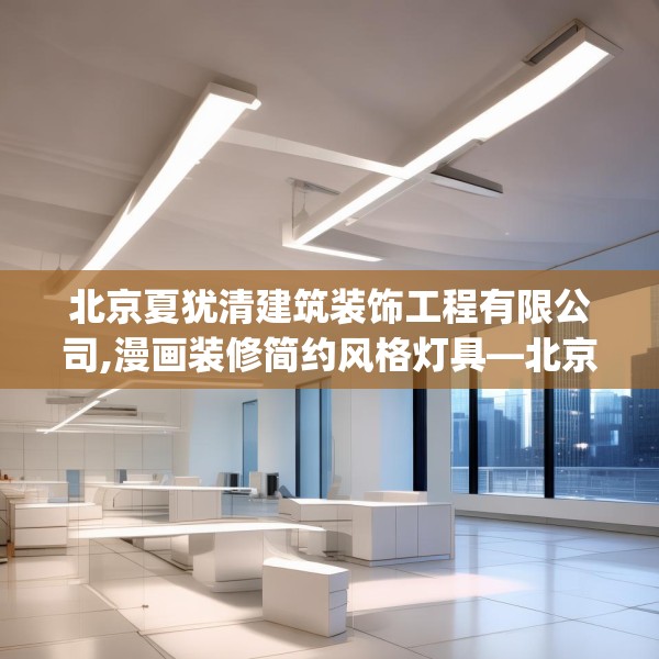 北京夏犹清建筑装饰工程有限公司,漫画装修简约风格灯具—北京夏犹清建筑装饰工程有限公司447.a323b324c327fgy.334fhsg