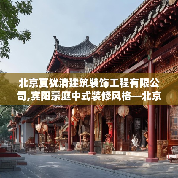 北京夏犹清建筑装饰工程有限公司,宾阳豪庭中式装修风格—北京夏犹清建筑装饰工程有限公司191.a67b68c71fgy.78cvcx