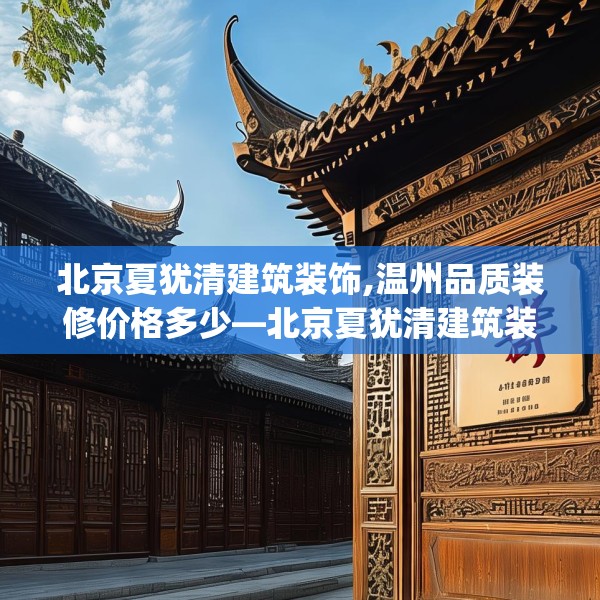 北京夏犹清建筑装饰,温州品质装修价格多少—北京夏犹清建筑装饰447.a323b324c327fgy.334fhsg