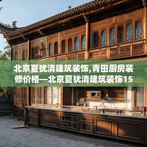 北京夏犹清建筑装饰,青田厨房装修价格—北京夏犹清建筑装饰154.a30b31c34fgy.41sdA