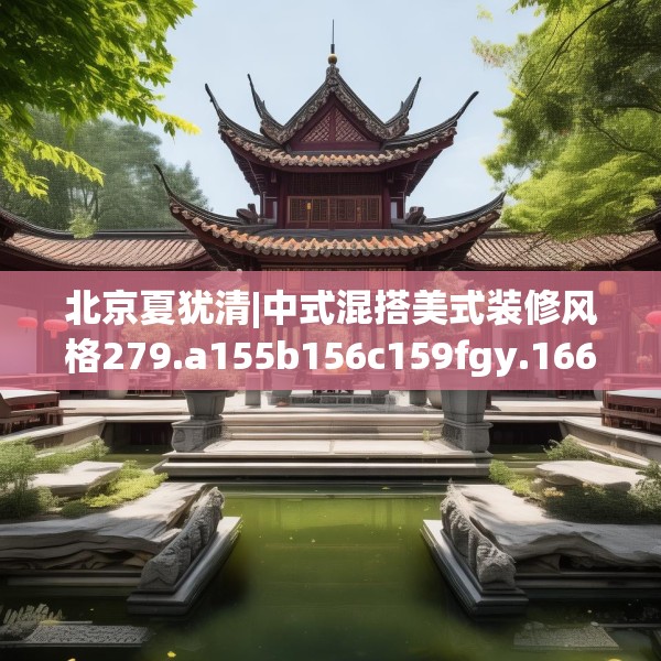 北京夏犹清|中式混搭美式装修风格279.a155b156c159fgy.166fghfd