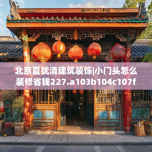北京夏犹清建筑装饰|小门头怎么装修省钱227.a103b104c107fgy.114cvcx
