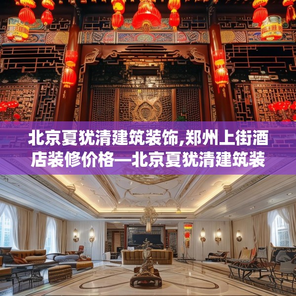 北京夏犹清建筑装饰,郑州上街酒店装修价格—北京夏犹清建筑装饰511.a387b388c391fgy.398fdsfds