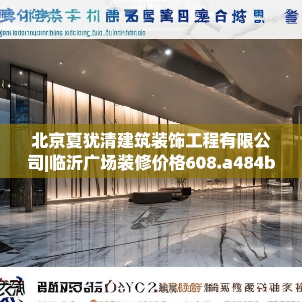 北京夏犹清建筑装饰工程有限公司|临沂广场装修价格608.a484b485c488fgy.495xczxv
