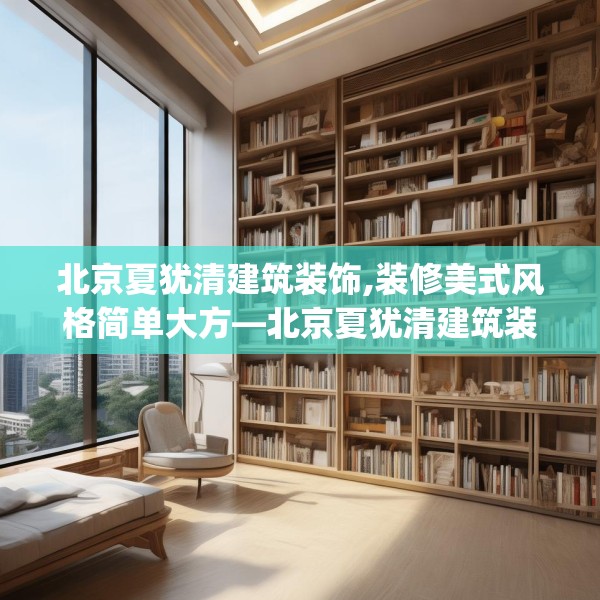 北京夏犹清建筑装饰,装修美式风格简单大方—北京夏犹清建筑装饰259.a135b136c139fgy.146fdsfds