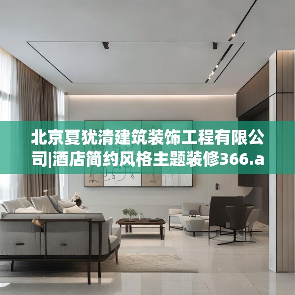 北京夏犹清建筑装饰工程有限公司|酒店简约风格主题装修366.a242b243c246fgy.253dsfds