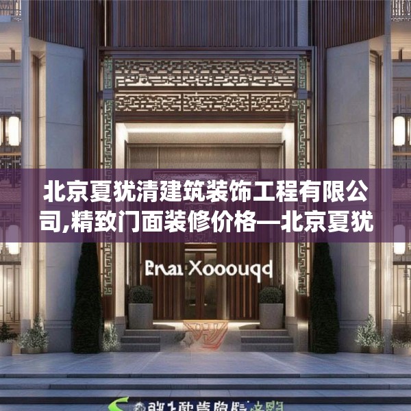 北京夏犹清建筑装饰工程有限公司,精致门面装修价格—北京夏犹清建筑装饰工程有限公司384.a260b261c264fgy.271dsfds