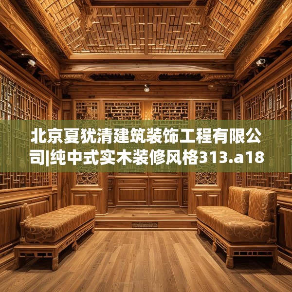 北京夏犹清建筑装饰工程有限公司|纯中式实木装修风格313.a189b190c193fgy.200fdsfds