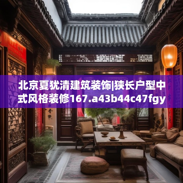 北京夏犹清建筑装饰|狭长户型中式风格装修167.a43b44c47fgy.54fds