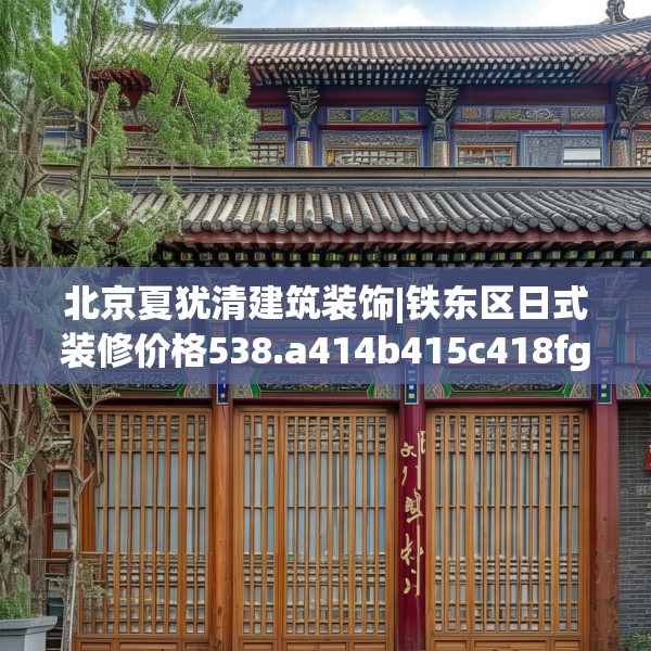 北京夏犹清建筑装饰|铁东区日式装修价格538.a414b415c418fgy.425dewqe