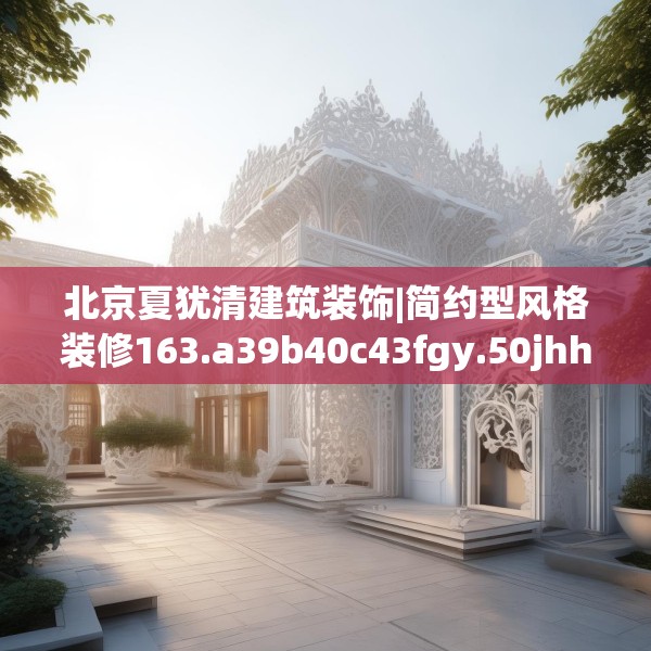 北京夏犹清建筑装饰|简约型风格装修163.a39b40c43fgy.50jhhj