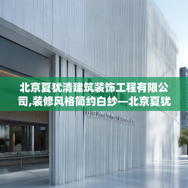 北京夏犹清建筑装饰工程有限公司,装修风格简约白纱—北京夏犹清建筑装饰工程有限公司618.a494b495c498fgy.505dsfds