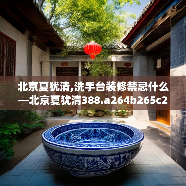 北京夏犹清,洗手台装修禁忌什么—北京夏犹清388.a264b265c268fgy.275sdA