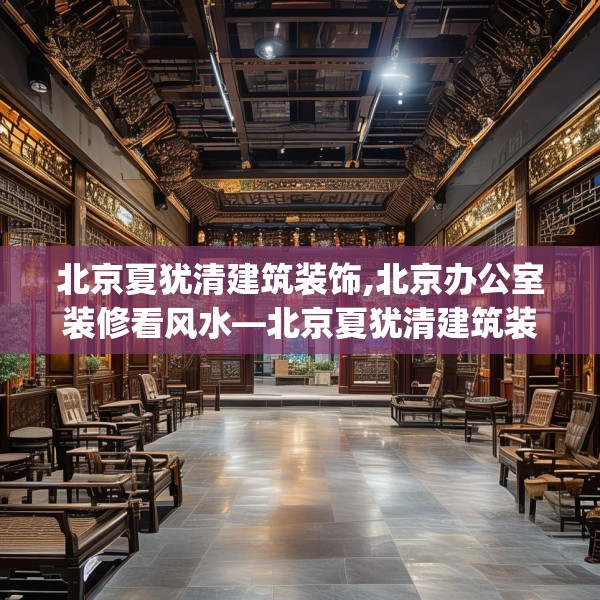 北京夏犹清建筑装饰,北京办公室装修看风水—北京夏犹清建筑装饰434.a310b311c314fgy.32176667