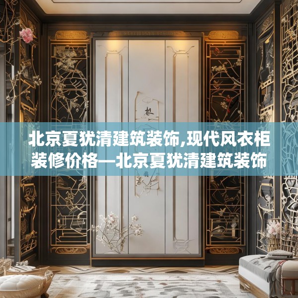 北京夏犹清建筑装饰,现代风衣柜装修价格—北京夏犹清建筑装饰333.a209b210c213fgy.220fghfd
