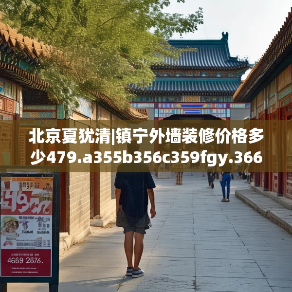 北京夏犹清|镇宁外墙装修价格多少479.a355b356c359fgy.366cvcx