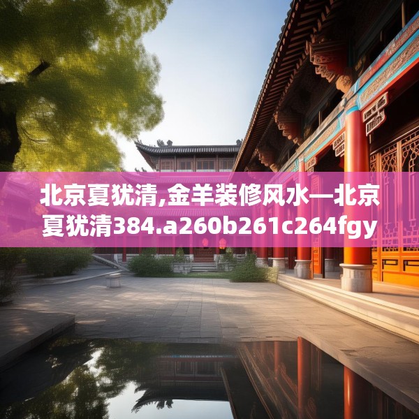 北京夏犹清,金羊装修风水—北京夏犹清384.a260b261c264fgy.271dsfds