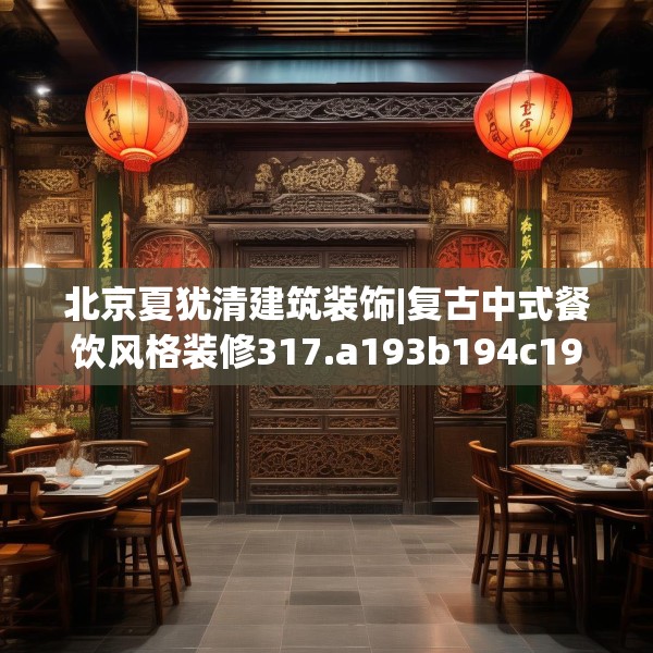 北京夏犹清建筑装饰|复古中式餐饮风格装修317.a193b194c197fgy.204cvcx