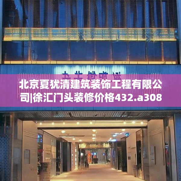 北京夏犹清建筑装饰工程有限公司|徐汇门头装修价格432.a308b309c312fgy.319nbn