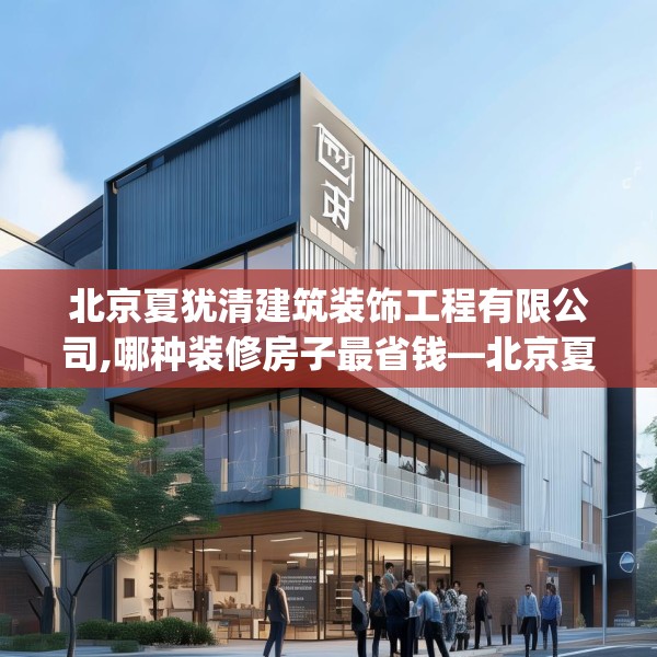北京夏犹清建筑装饰工程有限公司,哪种装修房子最省钱—北京夏犹清建筑装饰工程有限公司502.a378b379c382fgy.389dewqe