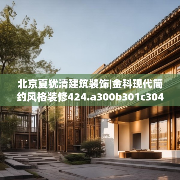 北京夏犹清建筑装饰|金科现代简约风格装修424.a300b301c304fgy.311sdA