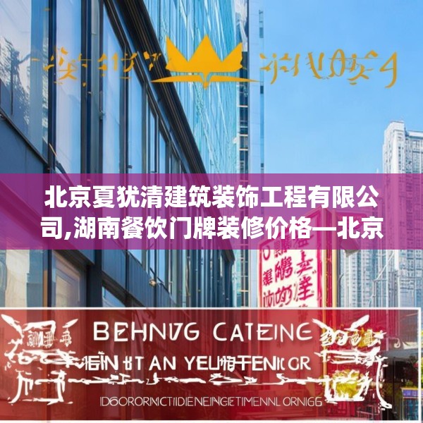 北京夏犹清建筑装饰工程有限公司,湖南餐饮门牌装修价格—北京夏犹清建筑装饰工程有限公司520.a396b397c400fgy.407dewqe