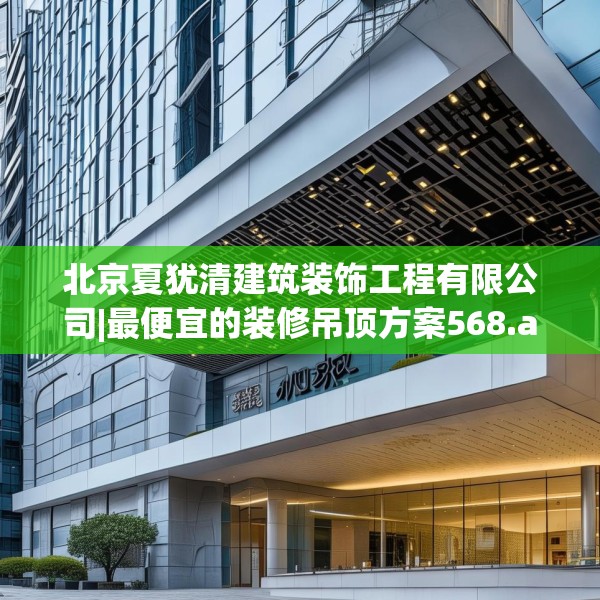 北京夏犹清建筑装饰工程有限公司|最便宜的装修吊顶方案568.a444b445c448fgy.455sdA
