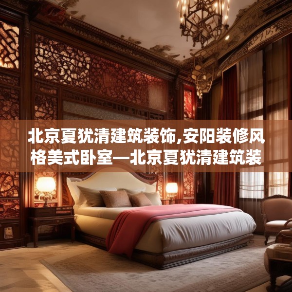 北京夏犹清建筑装饰,安阳装修风格美式卧室—北京夏犹清建筑装饰295.a171b172c175fgy.182fdsfds