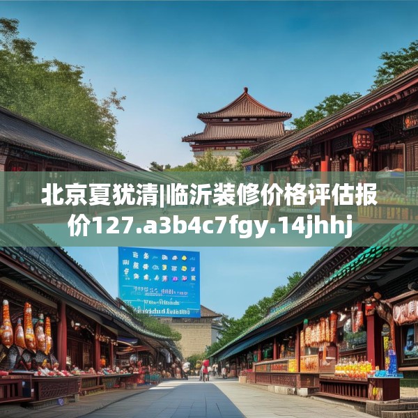 北京夏犹清|临沂装修价格评估报价127.a3b4c7fgy.14jhhj