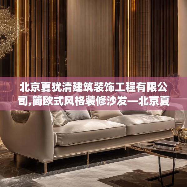 北京夏犹清建筑装饰工程有限公司,简欧式风格装修沙发—北京夏犹清建筑装饰工程有限公司507.a383b384c387fgy.394uyk