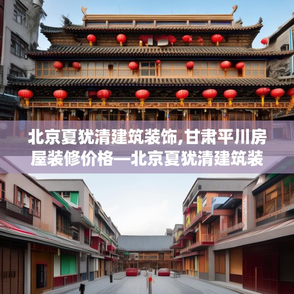 北京夏犹清建筑装饰,甘肃平川房屋装修价格—北京夏犹清建筑装饰551.a427b428c431fgy.438cvcx
