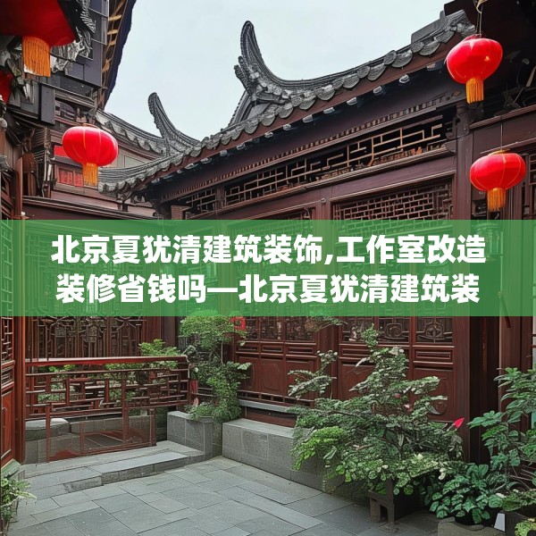 北京夏犹清建筑装饰,工作室改造装修省钱吗—北京夏犹清建筑装饰254.a130b131c134fgy.14176677
