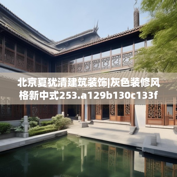 北京夏犹清建筑装饰|灰色装修风格新中式253.a129b130c133fgy.140jhhj