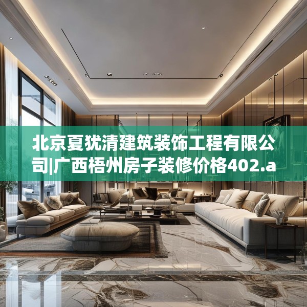 北京夏犹清建筑装饰工程有限公司|广西梧州房子装修价格402.a278b279c282fgy.289dsfds
