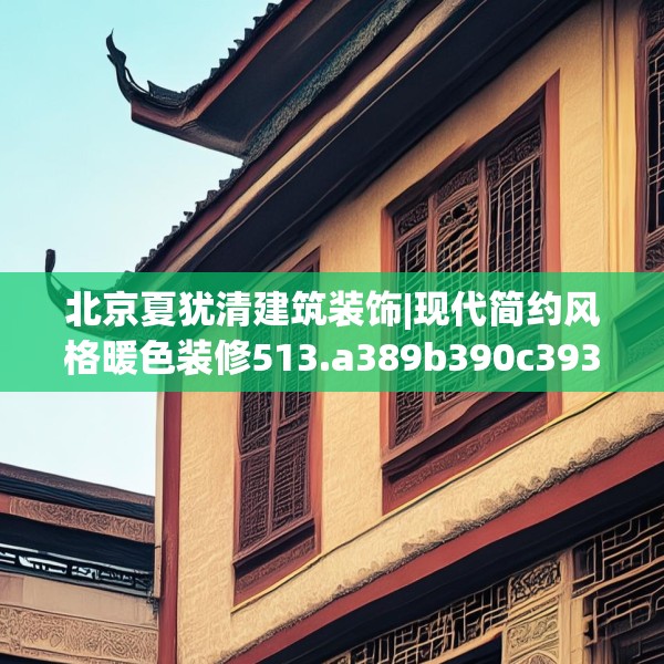 北京夏犹清建筑装饰|现代简约风格暖色装修513.a389b390c393fgy.400fghfd
