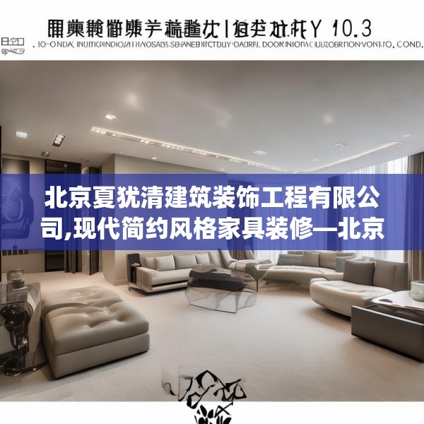 北京夏犹清建筑装饰工程有限公司,现代简约风格家具装修—北京夏犹清建筑装饰工程有限公司403.a279b280c283fgy.290fdsfds