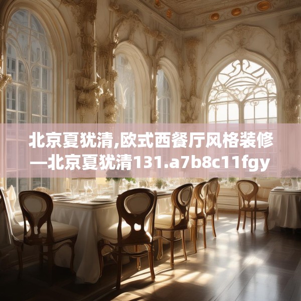 北京夏犹清,欧式西餐厅风格装修—北京夏犹清131.a7b8c11fgy.18fds