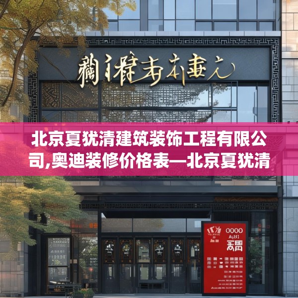 北京夏犹清建筑装饰工程有限公司,奥迪装修价格表—北京夏犹清建筑装饰工程有限公司254.a130b131c134fgy.14176677