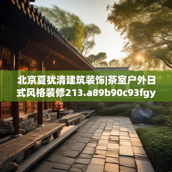 北京夏犹清建筑装饰|茶室户外日式风格装修213.a89b90c93fgy.100fhsg