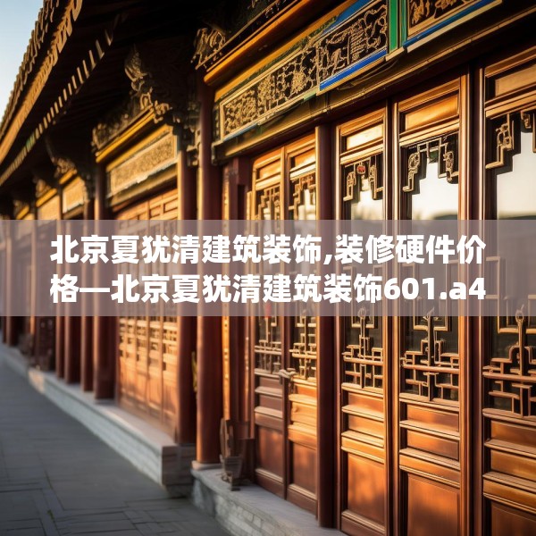 北京夏犹清建筑装饰,装修硬件价格—北京夏犹清建筑装饰601.a477b478c481fgy.488fdsfds