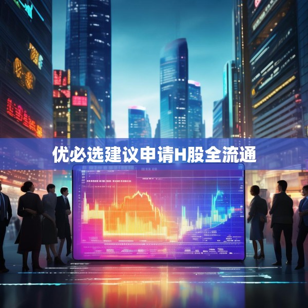 优必选建议申请H股全流通