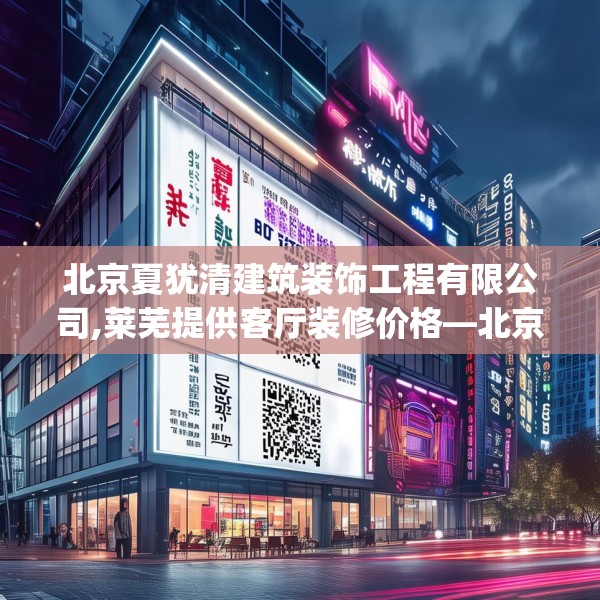 北京夏犹清建筑装饰工程有限公司,莱芜提供客厅装修价格—北京夏犹清建筑装饰工程有限公司192.a68b69c72fgy.79lkjl