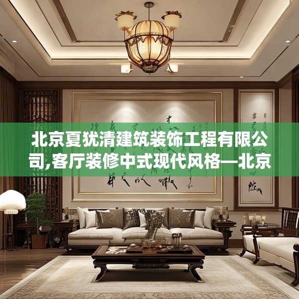 北京夏犹清建筑装饰工程有限公司,客厅装修中式现代风格—北京夏犹清建筑装饰工程有限公司551.a427b428c431fgy.438cvcx